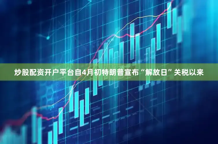 炒股配资开户平台自4月初特朗普宣布“解放日”关税以来