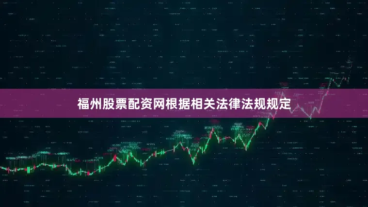 福州股票配资网根据相关法律法规规定