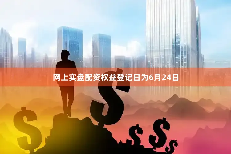 网上实盘配资权益登记日为6月24日