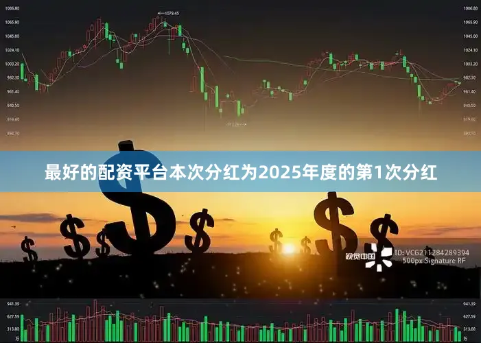 最好的配资平台本次分红为2025年度的第1次分红