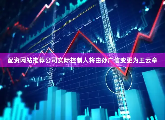 配资网站推荐公司实际控制人将由孙广信变更为王云章