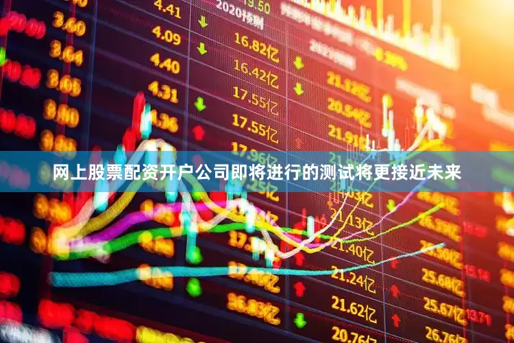 网上股票配资开户公司即将进行的测试将更接近未来
