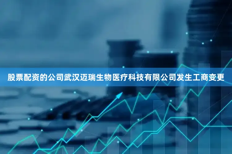 股票配资的公司武汉迈瑞生物医疗科技有限公司发生工商变更