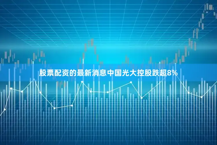 股票配资的最新消息中国光大控股跌超8%