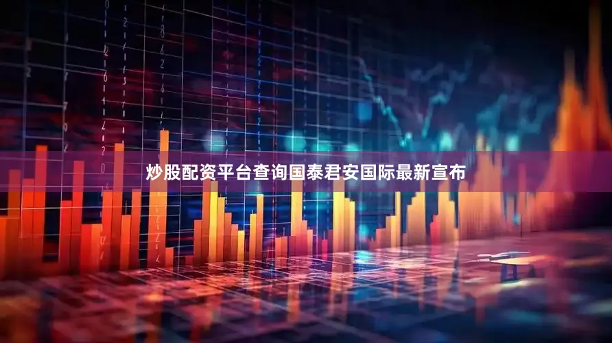 炒股配资平台查询国泰君安国际最新宣布