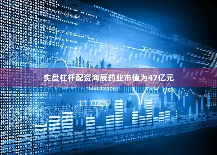 实盘杠杆配资海辰药业市值为47亿元