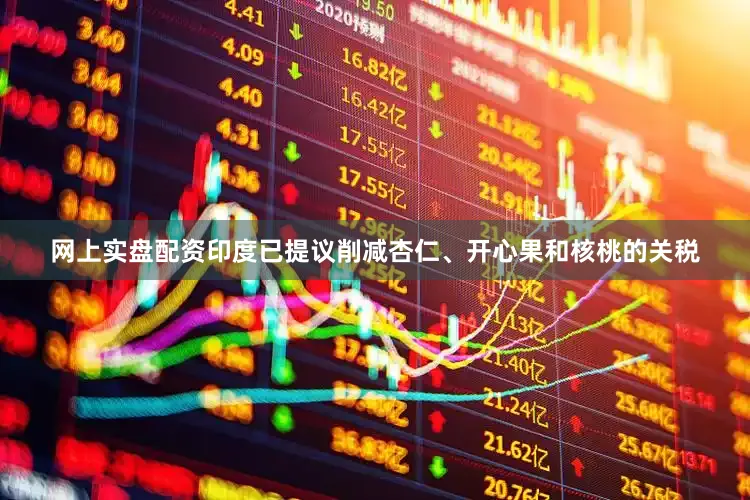 网上实盘配资印度已提议削减杏仁、开心果和核桃的关税