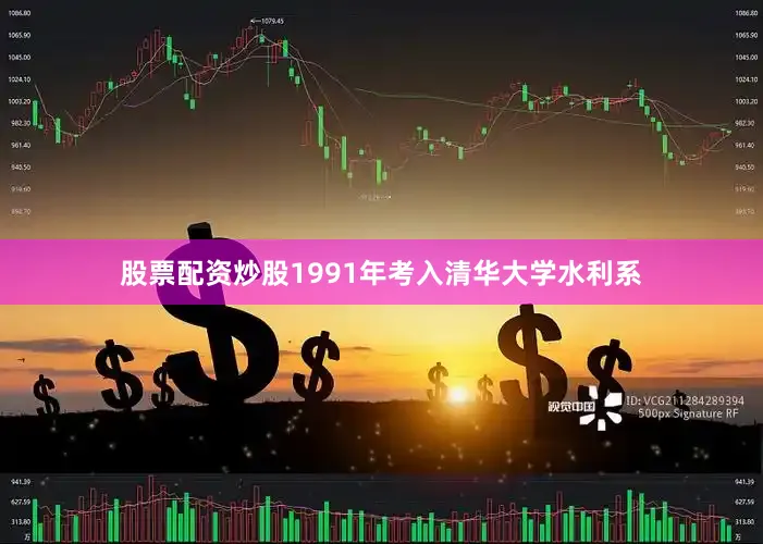 股票配资炒股1991年考入清华大学水利系