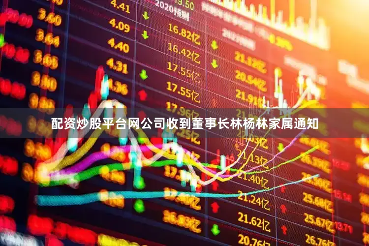 配资炒股平台网公司收到董事长林杨林家属通知
