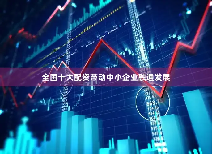 全国十大配资带动中小企业融通发展