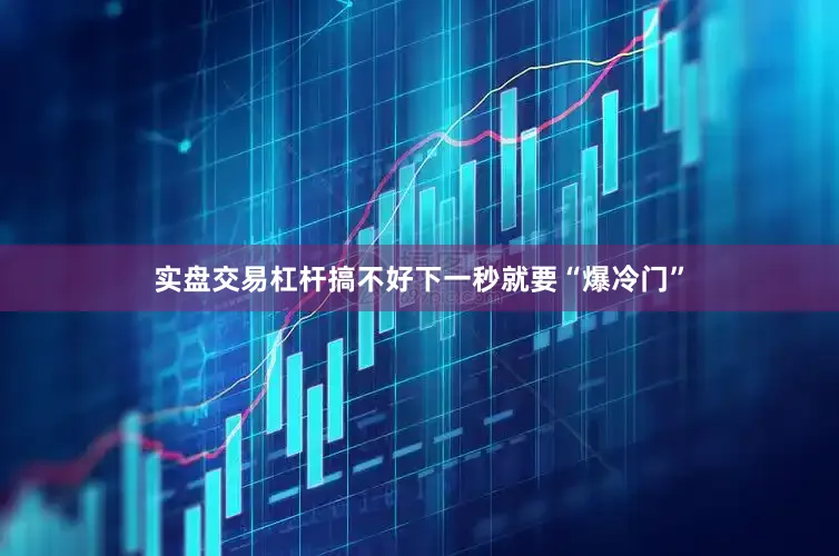 实盘交易杠杆搞不好下一秒就要“爆冷门”