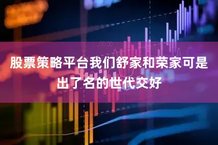 股票策略平台我们舒家和荣家可是出了名的世代交好