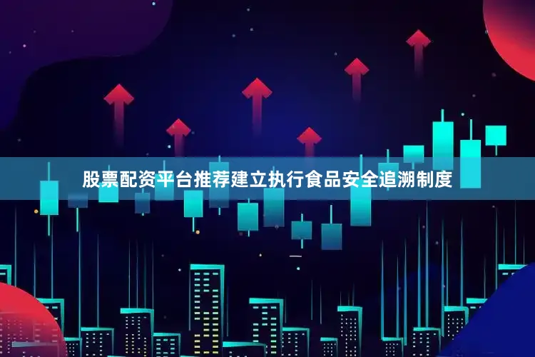 股票配资平台推荐建立执行食品安全追溯制度