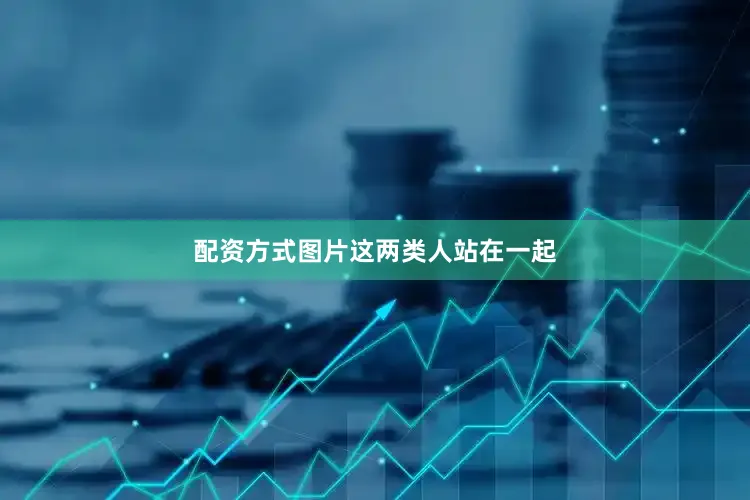 配资方式图片这两类人站在一起