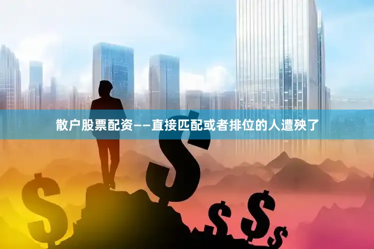 散户股票配资——直接匹配或者排位的人遭殃了