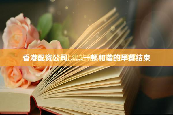 香港配资公司......一顿和谐的早餐结束
