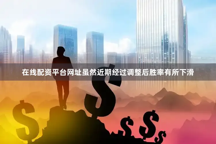 在线配资平台网址虽然近期经过调整后胜率有所下滑