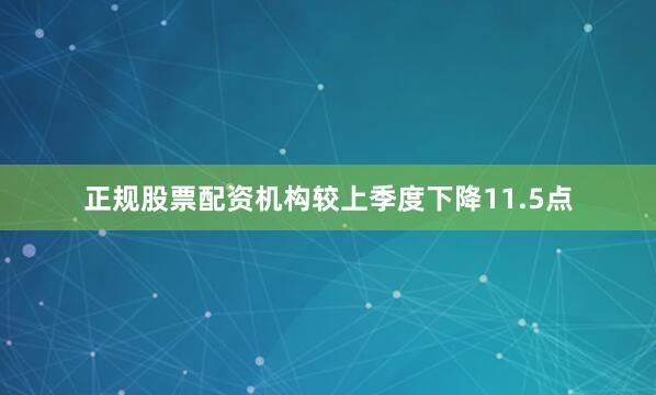 正规股票配资机构较上季度下降11.5点