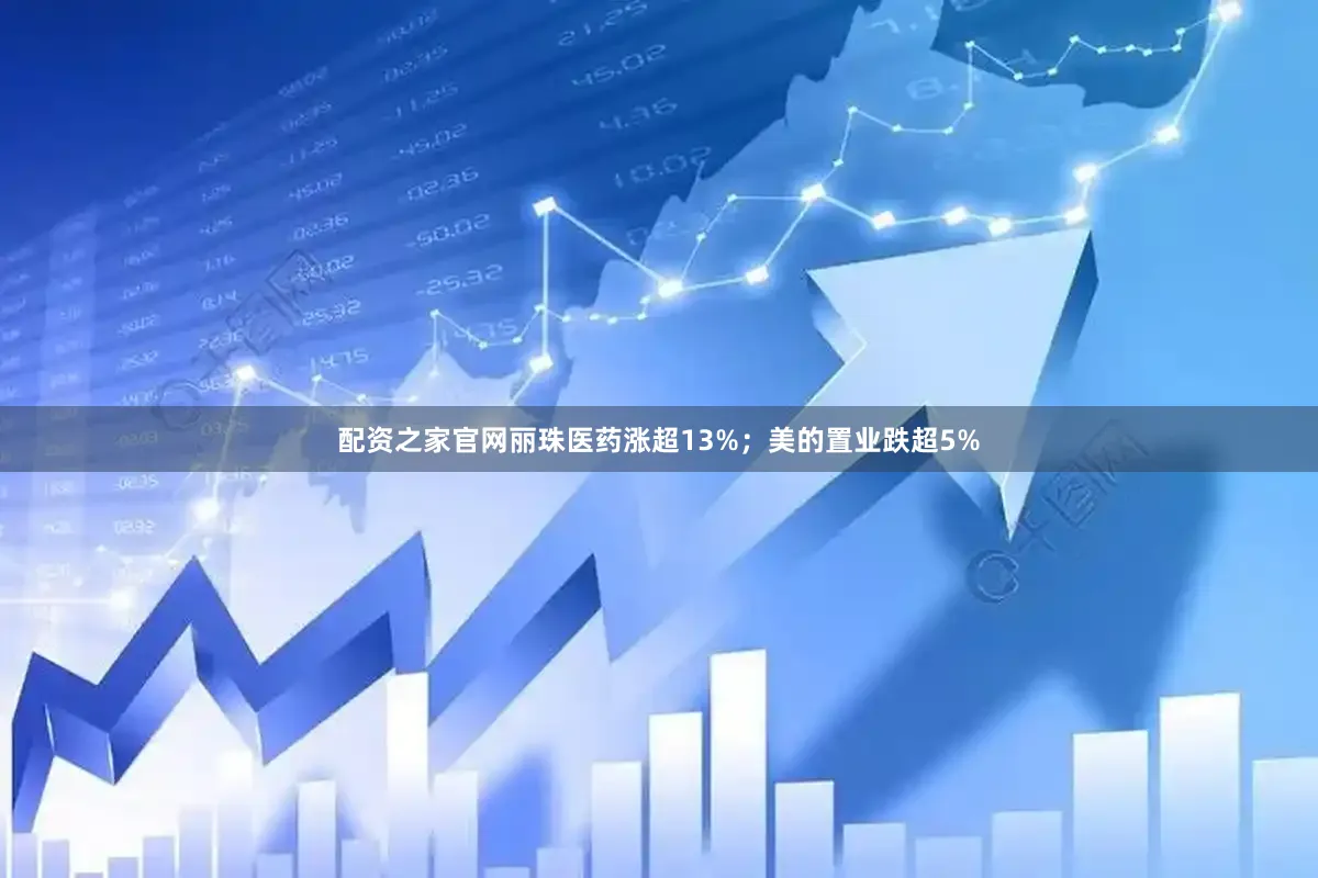 配资之家官网丽珠医药涨超13%；美的置业跌超5%