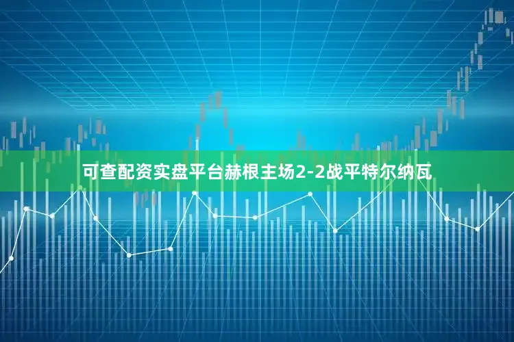 可查配资实盘平台赫根主场2-2战平特尔纳瓦