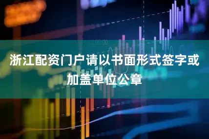 浙江配资门户请以书面形式签字或加盖单位公章