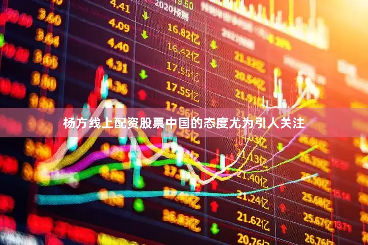 杨方线上配资股票中国的态度尤为引人关注
