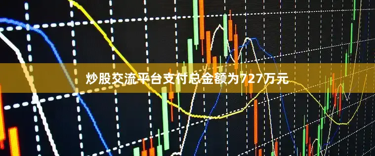 炒股交流平台支付总金额为727万元
