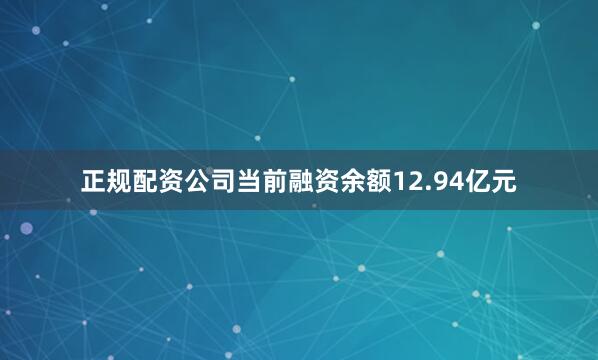 正规配资公司当前融资余额12.94亿元