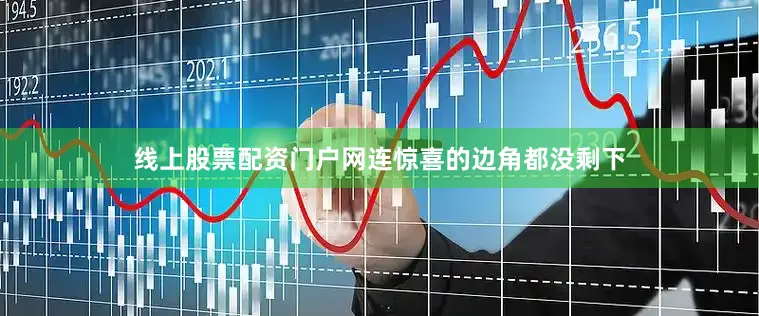 线上股票配资门户网连惊喜的边角都没剩下