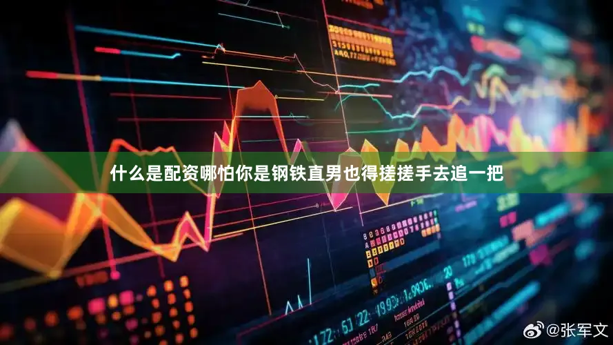 什么是配资哪怕你是钢铁直男也得搓搓手去追一把