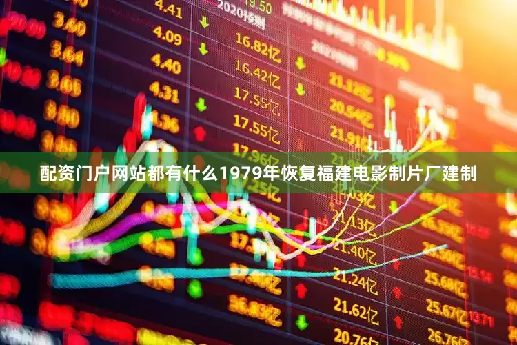 配资门户网站都有什么1979年恢复福建电影制片厂建制