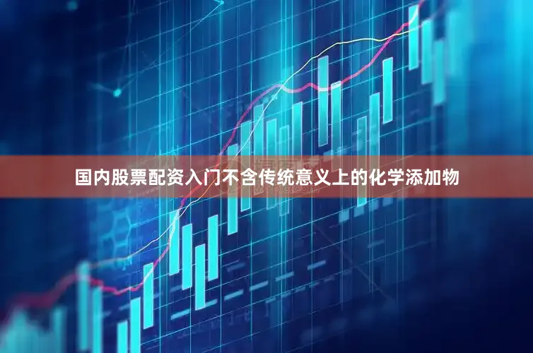 国内股票配资入门不含传统意义上的化学添加物